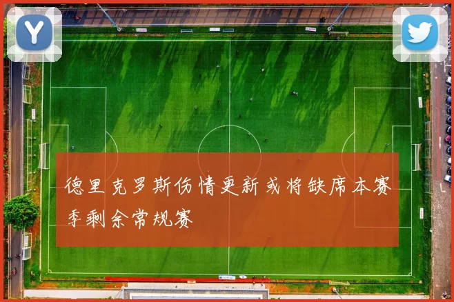 德里克罗斯伤情更新或将缺席本赛季剩余常规赛