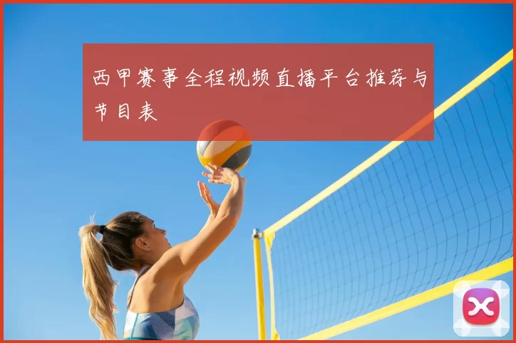 西甲赛事全程视频直播平台推荐与节目表