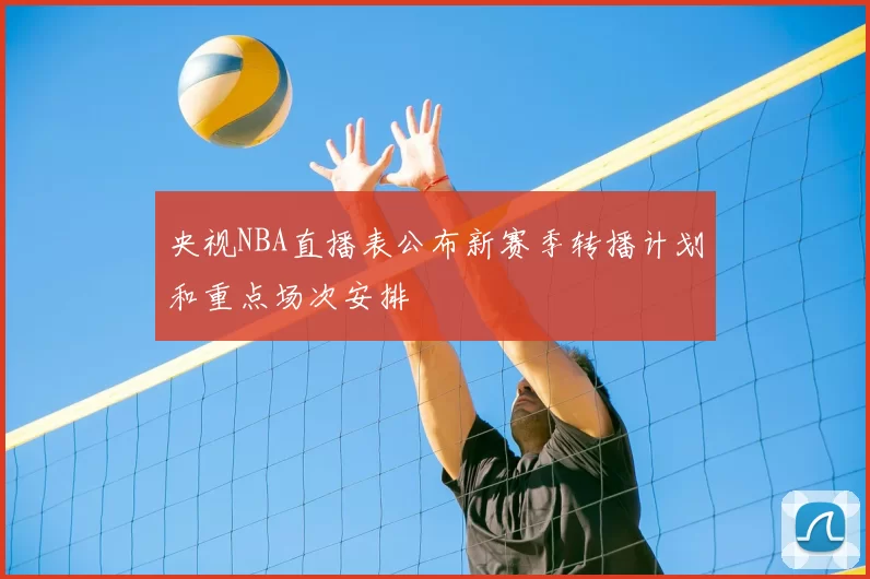 央视NBA直播表公布新赛季转播计划和重点场次安排