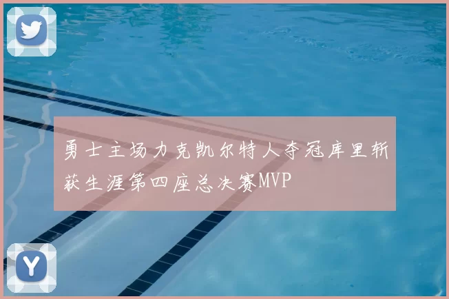 勇士主场力克凯尔特人夺冠库里斩获生涯第四座总决赛MVP