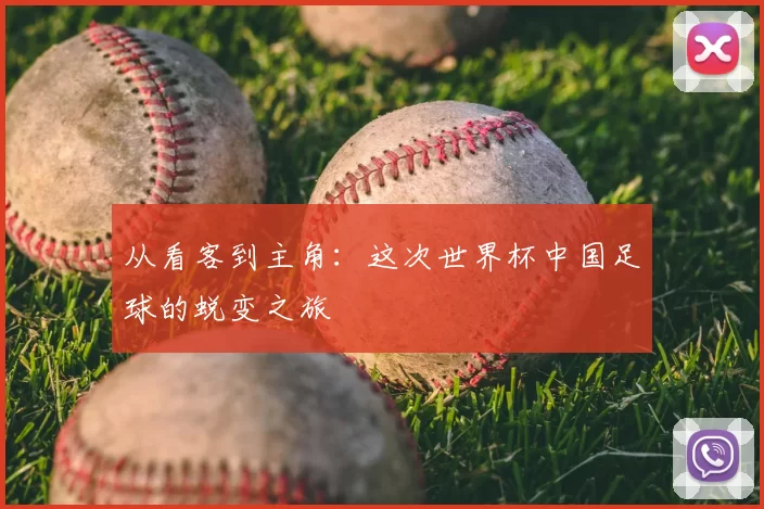 从看客到主角:这次世界杯中国足球的蜕变之旅
