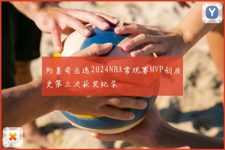 约基奇当选2024NBA常规赛MVP创历史第三次获奖纪录