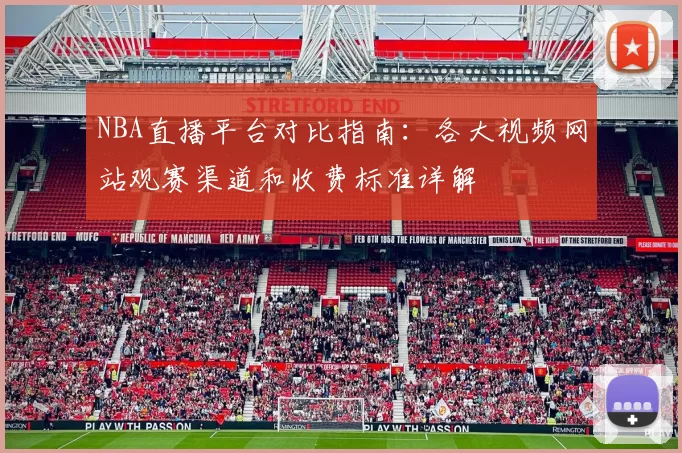 NBA直播平台对比指南：各大视频网站观赛渠道和收费标准详解