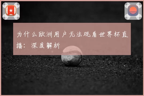 为什么欧洲用户无法观看世界杯直播:深度解析