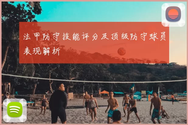 法甲防守技能评分及顶级防守球员表现解析