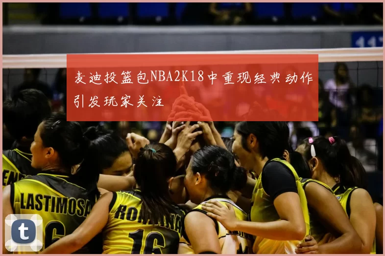 麦迪投篮包NBA2K18中重现经典动作引发玩家关注