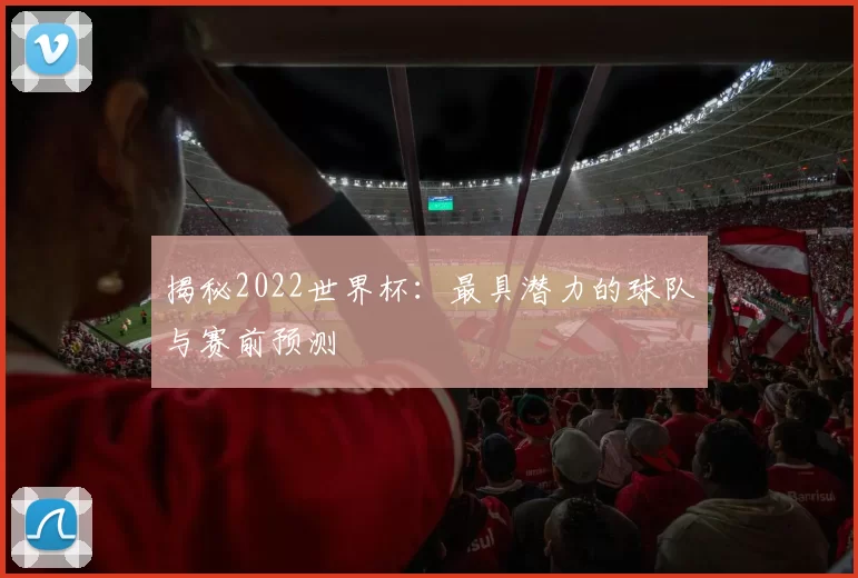 揭秘2022世界杯：最具潜力的球队与赛前预测