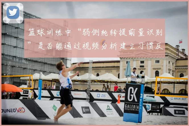 篮球训练中“弱侧轮转提前量识别”是否能通过视频分析建立习惯反应