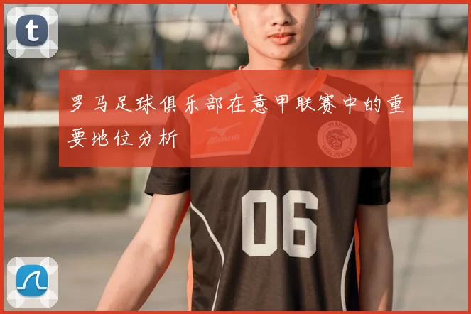 罗马足球俱乐部在意甲联赛中的重要地位分析