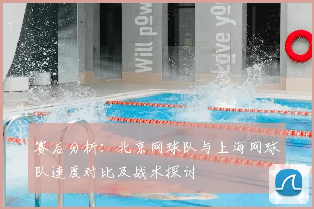 赛后分析:北京网球队与上海网球队速度对比及战术探讨