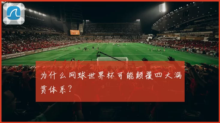 为什么网球世界杯可能颠覆四大满贯体系？