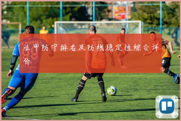 法甲防守排名及防线稳定性综合评价