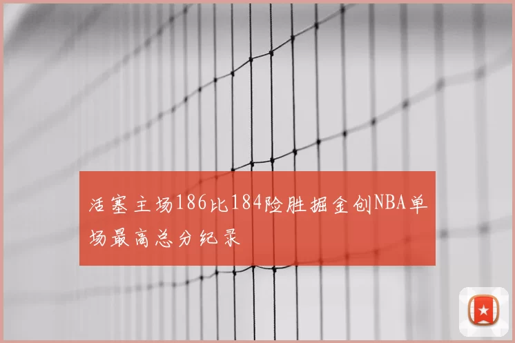 活塞主场186比184险胜掘金创NBA单场最高总分纪录