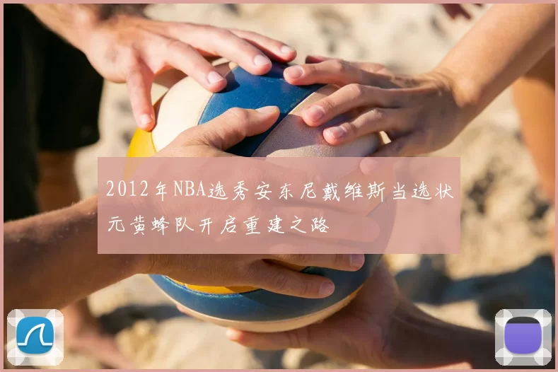 2012年NBA选秀安东尼戴维斯当选状元黄蜂队开启重建之路