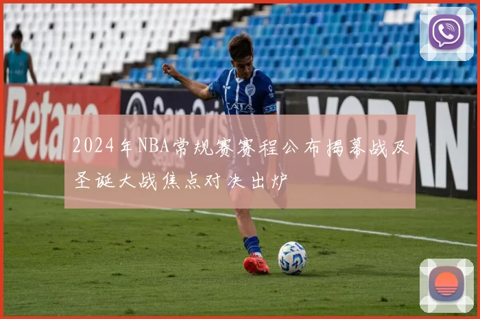 2024年NBA常规赛赛程公布揭幕战及圣诞大战焦点对决出炉