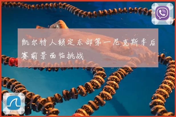 凯尔特人锁定东部第一尼克斯季后赛前景面临挑战