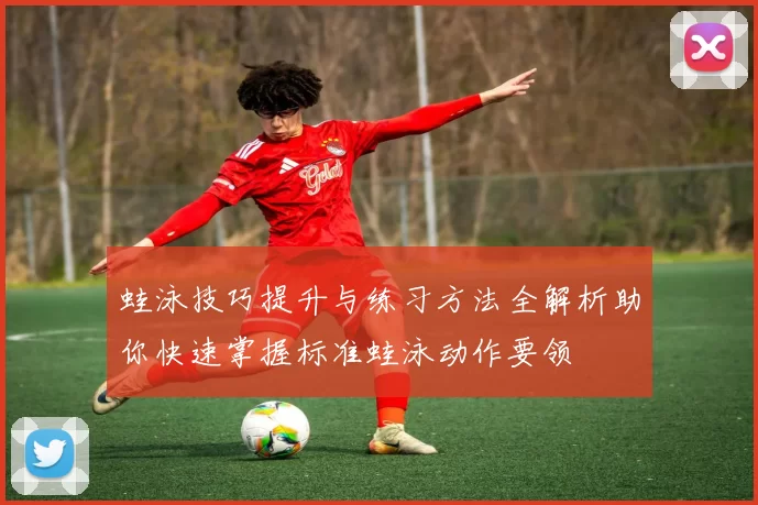 蛙泳技巧提升与练习方法全解析助你快速掌握标准蛙泳动作要领