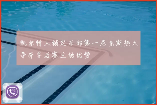 凯尔特人锁定东部第一尼克斯热火争夺季后赛主场优势