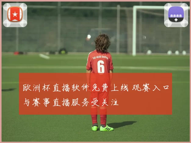 欧洲杯直播软件免费上线 观赛入口与赛事直播服务受关注