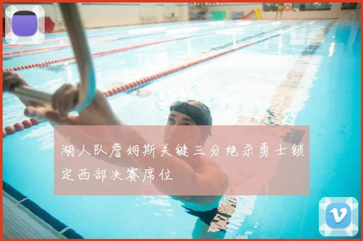 湖人队詹姆斯关键三分绝杀勇士锁定西部决赛席位