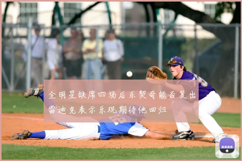 全明星缺席四场后东契奇能否复出雷迪克表示乐观期待他回归