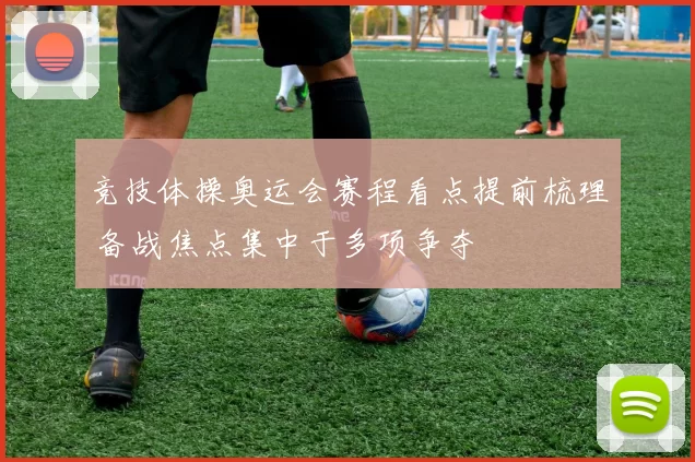 竞技体操奥运会赛程看点提前梳理 备战焦点集中于多项争夺