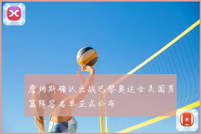 詹姆斯确认出战巴黎奥运会美国男篮阵容名单正式公布