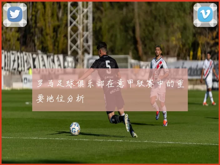 罗马足球俱乐部在意甲联赛中的重要地位分析