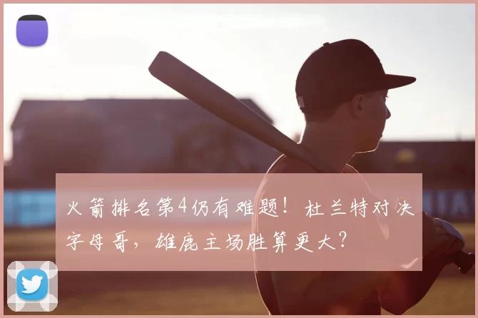 火箭排名第4仍有难题！杜兰特对决字母哥，雄鹿主场胜算更大？