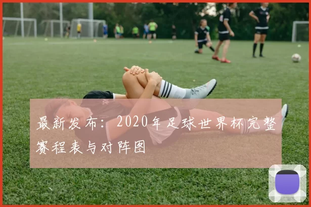 最新发布：2020年足球世界杯完整赛程表与对阵图