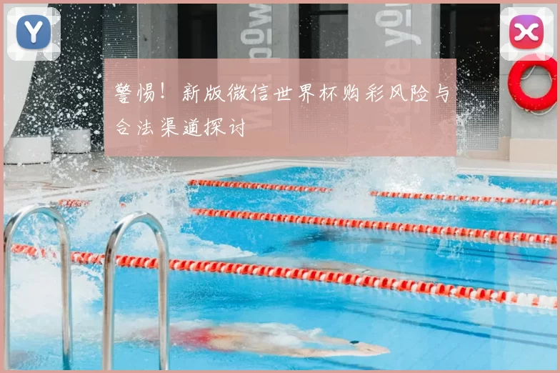 警惕！新版微信世界杯购彩风险与合法渠道探讨