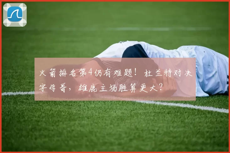 火箭排名第4仍有难题!杜兰特对决字母哥,雄鹿主场胜算更大?