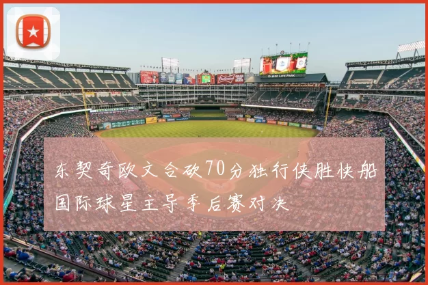 东契奇欧文合砍70分独行侠胜快船国际球星主导季后赛对决