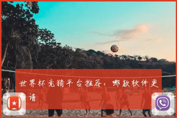 世界杯竞猜平台推荐，哪款软件更靠谱