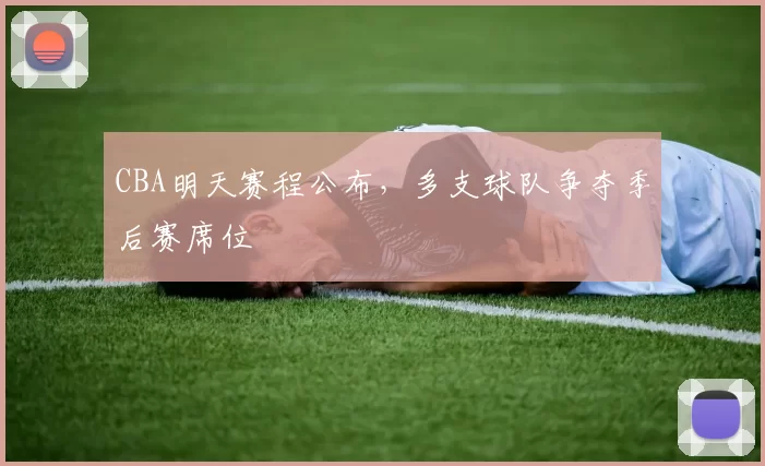 CBA明天赛程公布,多支球队争夺季后赛席位