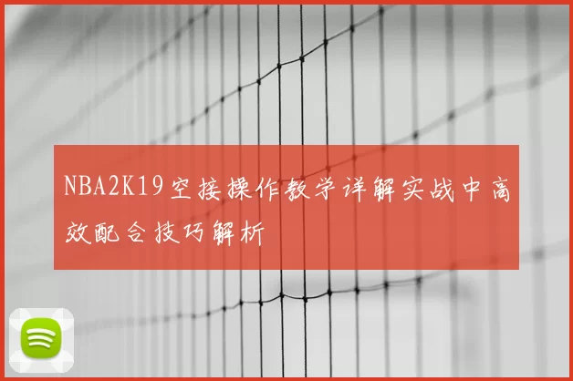 NBA2K19空接操作教学详解实战中高效配合技巧解析