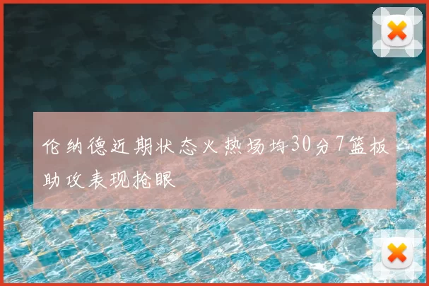 伦纳德近期状态火热场均30分7篮板助攻表现抢眼