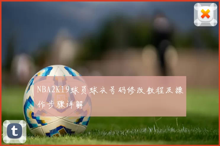 NBA2K19球员球衣号码修改教程及操作步骤详解
