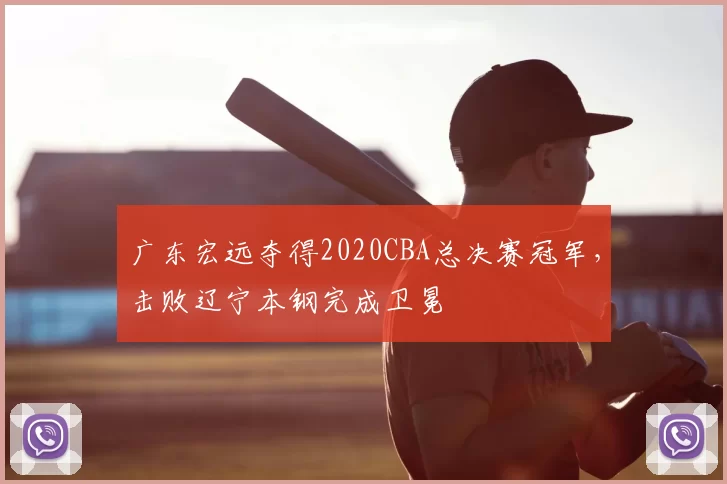 广东宏远夺得2020CBA总决赛冠军,击败辽宁本钢完成卫冕