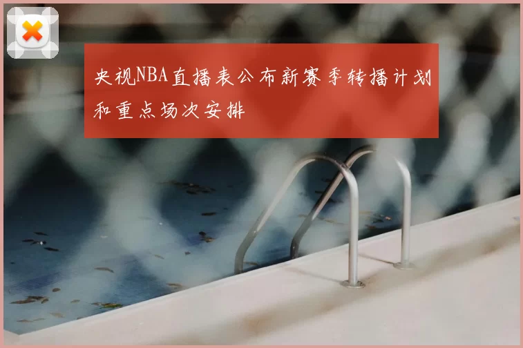 央视NBA直播表公布新赛季转播计划和重点场次安排