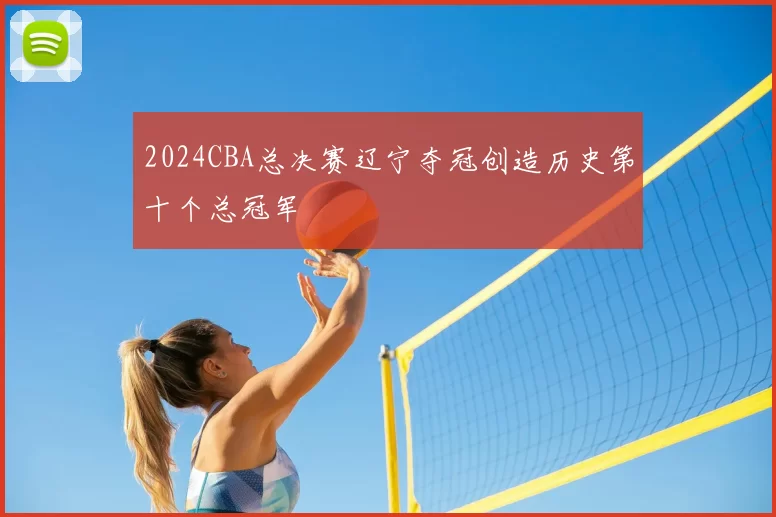 2024CBA总决赛辽宁夺冠创造历史第十个总冠军