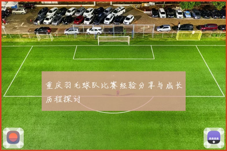 重庆羽毛球队比赛经验分享与成长历程探讨