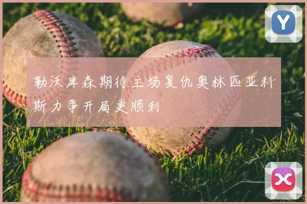 勒沃库森期待主场复仇奥林匹亚科斯力争开局更顺利