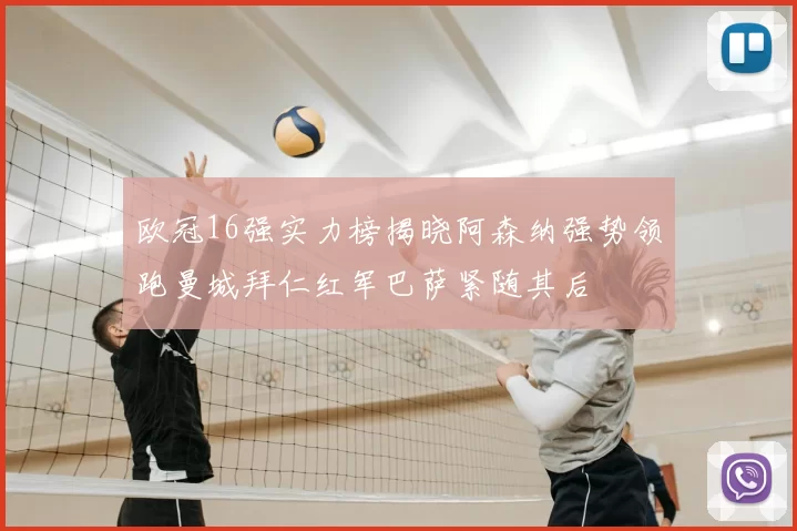 欧冠16强实力榜揭晓阿森纳强势领跑曼城拜仁红军巴萨紧随其后
