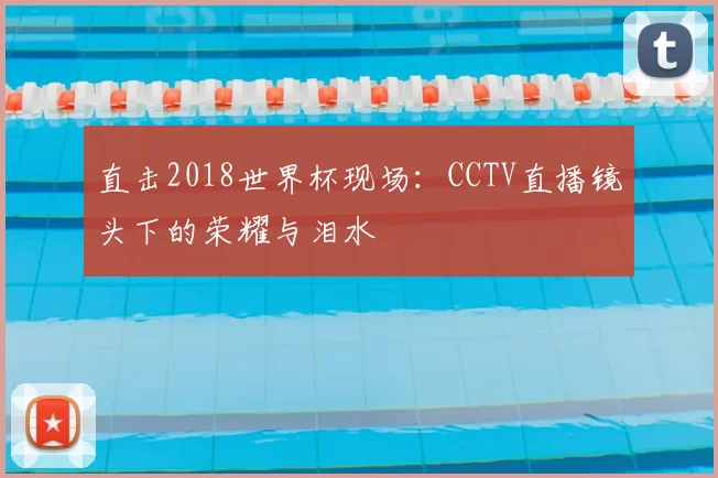 直击2018世界杯现场:CCTV直播镜头下的荣耀与泪水