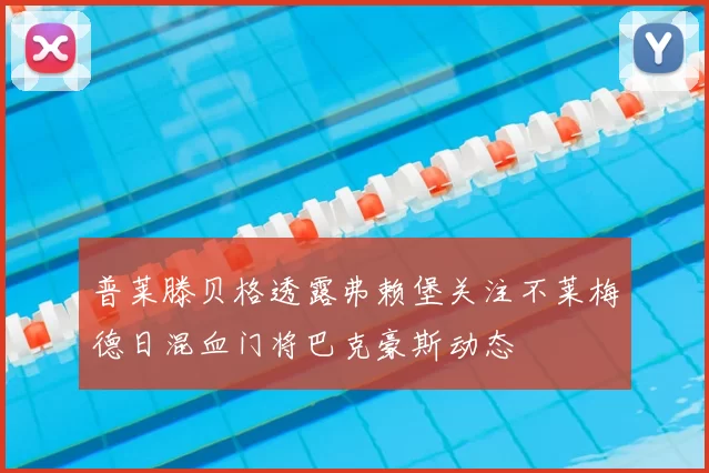 普莱滕贝格透露弗赖堡关注不莱梅德日混血门将巴克豪斯动态