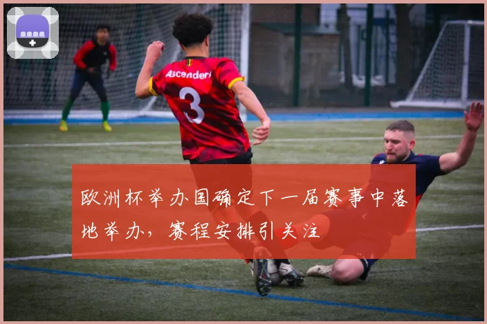 欧洲杯举办国确定下一届赛事中落地举办，赛程安排引关注