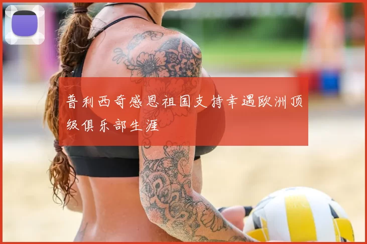 普利西奇感恩祖国支持幸遇欧洲顶级俱乐部生涯