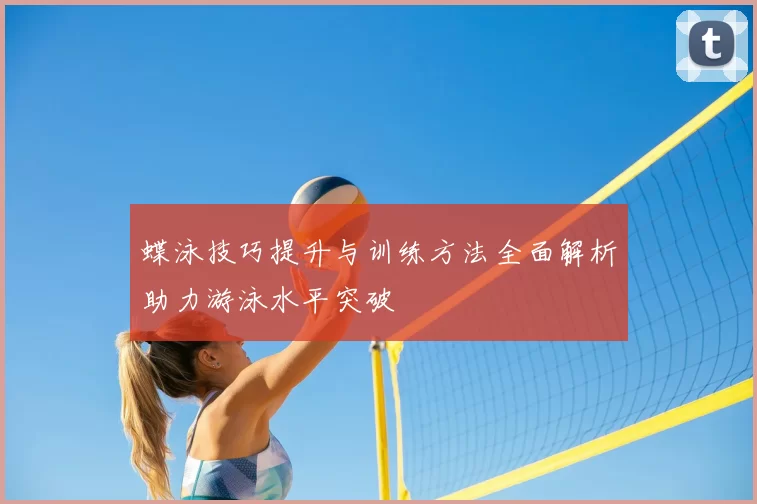 蝶泳技巧提升与训练方法全面解析助力游泳水平突破