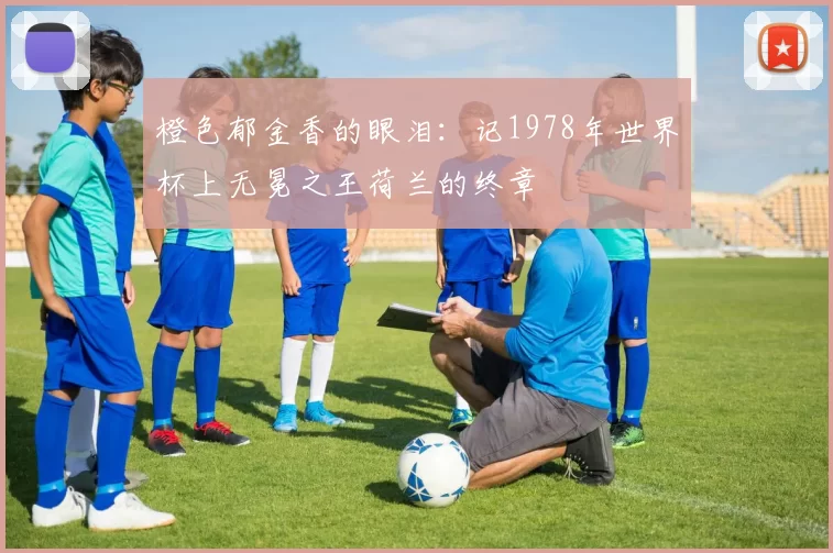 橙色郁金香的眼泪：记1978年世界杯上无冕之王荷兰的终章